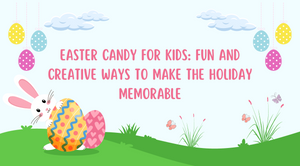 Easter Candies for Kids: Fun and Creative Way to Make the Holidays Memorable